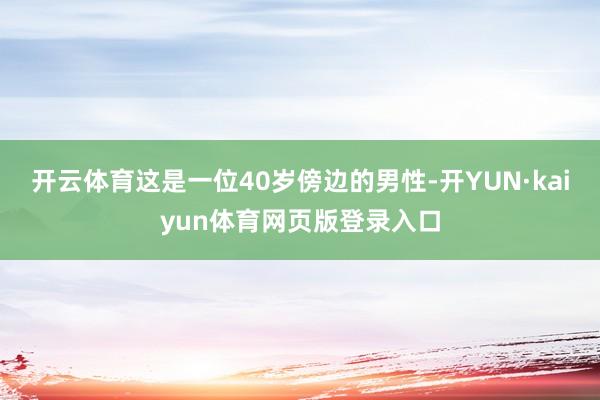 开云体育这是一位40岁傍边的男性-开YUN·kaiyun体育网页版登录入口