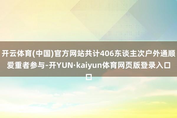 开云体育(中国)官方网站共计406东谈主次户外通顺爱重者参与-开YUN·kaiyun体育网页版登录入口