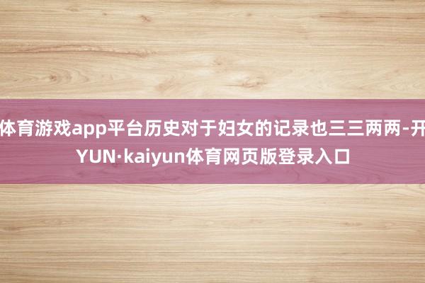 体育游戏app平台历史对于妇女的记录也三三两两-开YUN·kaiyun体育网页版登录入口
