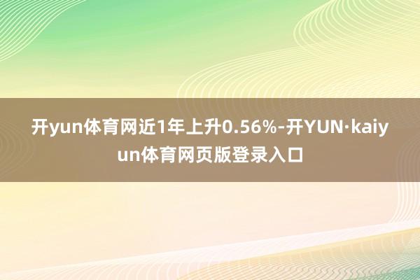 开yun体育网近1年上升0.56%-开YUN·kaiyun体育网页版登录入口