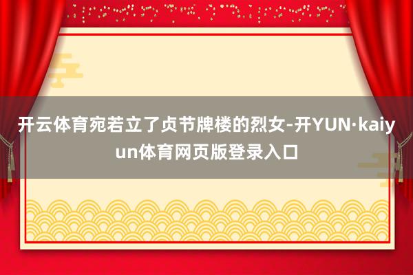 开云体育宛若立了贞节牌楼的烈女-开YUN·kaiyun体育网页版登录入口