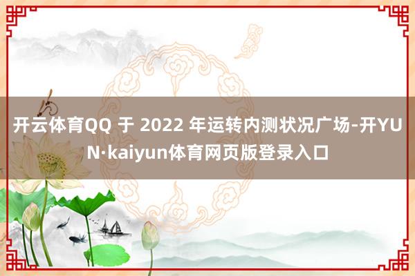 开云体育QQ 于 2022 年运转内测状况广场-开YUN·kaiyun体育网页版登录入口