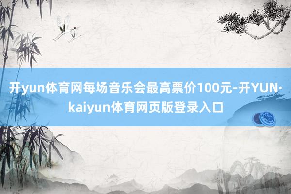 开yun体育网每场音乐会最高票价100元-开YUN·kaiyun体育网页版登录入口