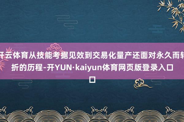 开云体育从技能考据见效到交易化量产还面对永久而转折的历程-开YUN·kaiyun体育网页版登录入口