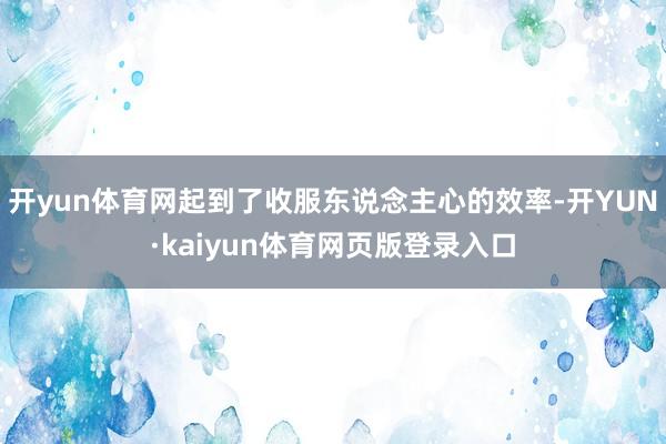 开yun体育网起到了收服东说念主心的效率-开YUN·kaiyun体育网页版登录入口