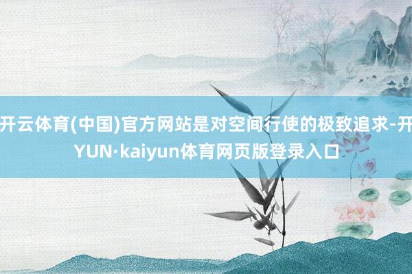 开云体育(中国)官方网站是对空间行使的极致追求-开YUN·kaiyun体育网页版登录入口