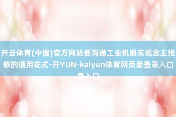 开云体育(中国)官方网站要沟通工业机器东说念主维修的通用花式-开YUN·kaiyun体育网页版登录入口