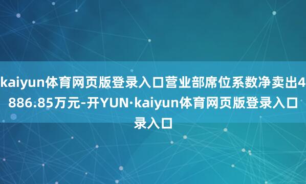 kaiyun体育网页版登录入口营业部席位系数净卖出4886.85万元-开YUN·kaiyun体育网页版登录入口