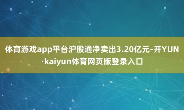 体育游戏app平台沪股通净卖出3.20亿元-开YUN·kaiyun体育网页版登录入口