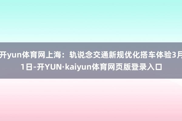 开yun体育网上海：轨说念交通新规优化搭车体验3月1日-开YUN·kaiyun体育网页版登录入口